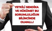 Yetkili Sendika ve Hükümet Sorumluluğunun Bilincinde Olmalı